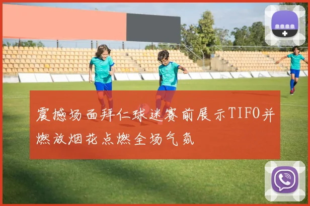 震撼场面拜仁球迷赛前展示TIFO并燃放烟花点燃全场气氛