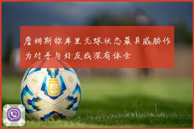詹姆斯称库里无球状态最具威胁作为对手与好友我深有体会